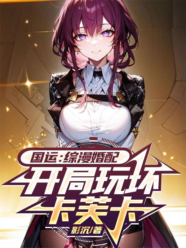 国运:综漫婚配,开局玩坏卡芙卡